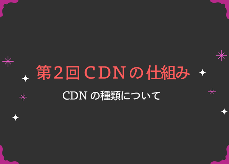CDNの仕組み・種類について